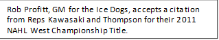 Rob Profitt, GM for the Ice Dogs, accepts a citation from Reps Kawasaki and Thompson for their 2011 NAHL West Championship Title.